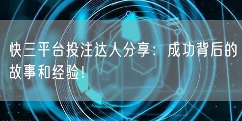 快三平台投注达人分享:成功背后的故事和经验!