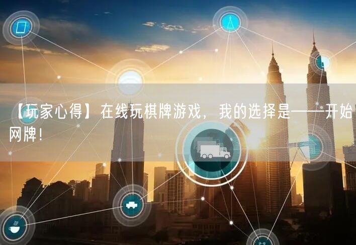 【玩家心得】在线玩棋牌游戏,我的选择是——开始网牌!