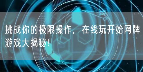 挑战你的极限操作,在线玩开始网牌游戏大揭秘!